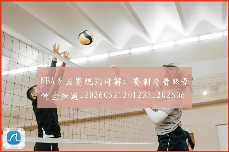 NBA季后赛规则详解:赛制与晋级条件全知道_20260521201235_20260607160235