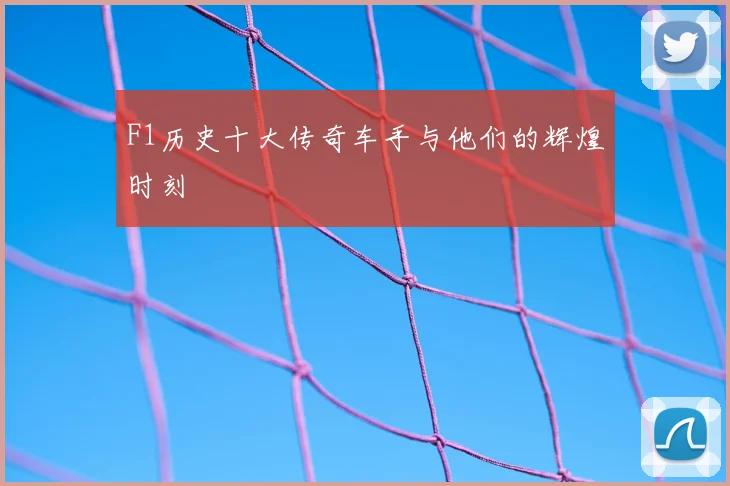 F1历史十大传奇车手与他们的辉煌时刻