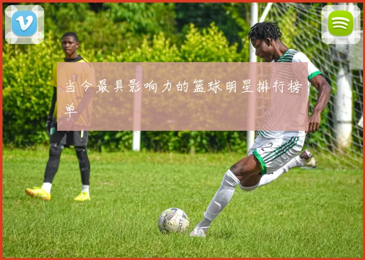 当今最具影响力的篮球明星排行榜单