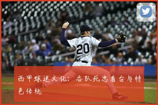 西甲球迷文化:各队死忠看台与特色传统