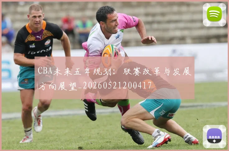 CBA未来五年规划：联赛改革与发展方向展望_20260521200417