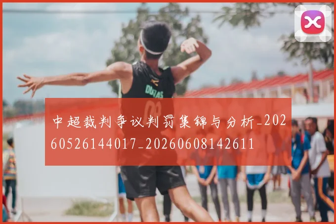 中超裁判争议判罚集锦与分析_20260526144017_20260608142611