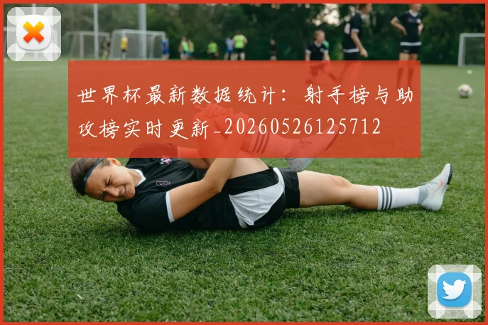 世界杯最新数据统计:射手榜与助攻榜实时更新_20260526125712