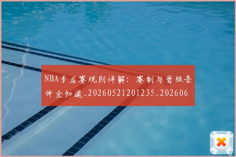 NBA季后赛规则详解:赛制与晋级条件全知道_20260521201235_20260607160235