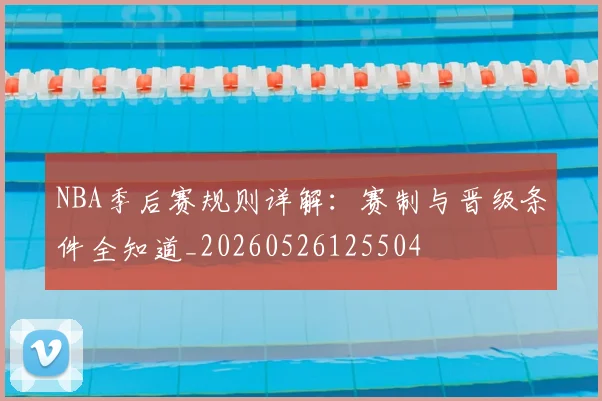 NBA季后赛规则详解:赛制与晋级条件全知道_20260526125504