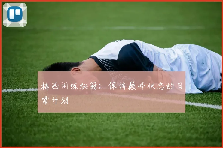 梅西训练秘籍：保持巅峰状态的日常计划