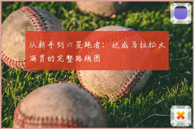 从新手到六星跑者：达成马拉松大满贯的完整路线图