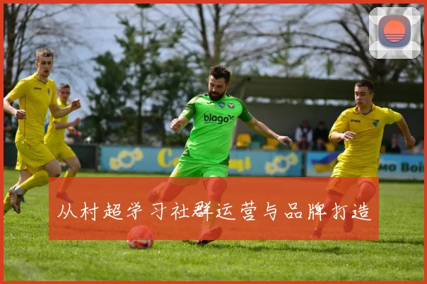 从村超学习社群运营与品牌打造